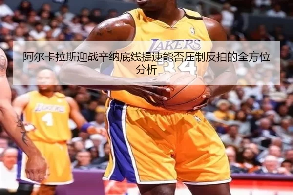 阿尔卡拉斯迎战辛纳底线提速能否压制反拍的全方位分析